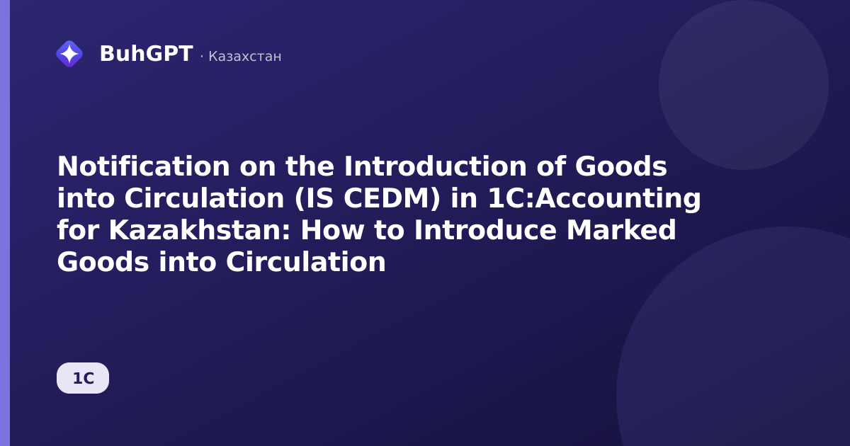 Notification on the Introduction of Goods into Circulation (IS CEDM) in 1C:Accounting for Kazakhstan: How to Introduce Marked Goods into Circulation