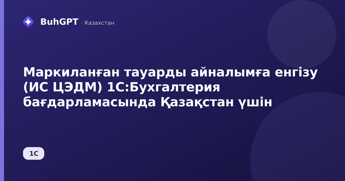 Маркиланған тауарды айналымға енгізу (ИС ЦЭДМ) 1С:Бухгалтерия бағдарламасында Қазақстан үшін