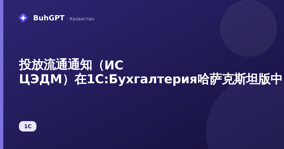 投放流通通知（ИС ЦЭДМ）在1С:Бухгалтерия哈萨克斯坦版中：如何将标记商品投入流通