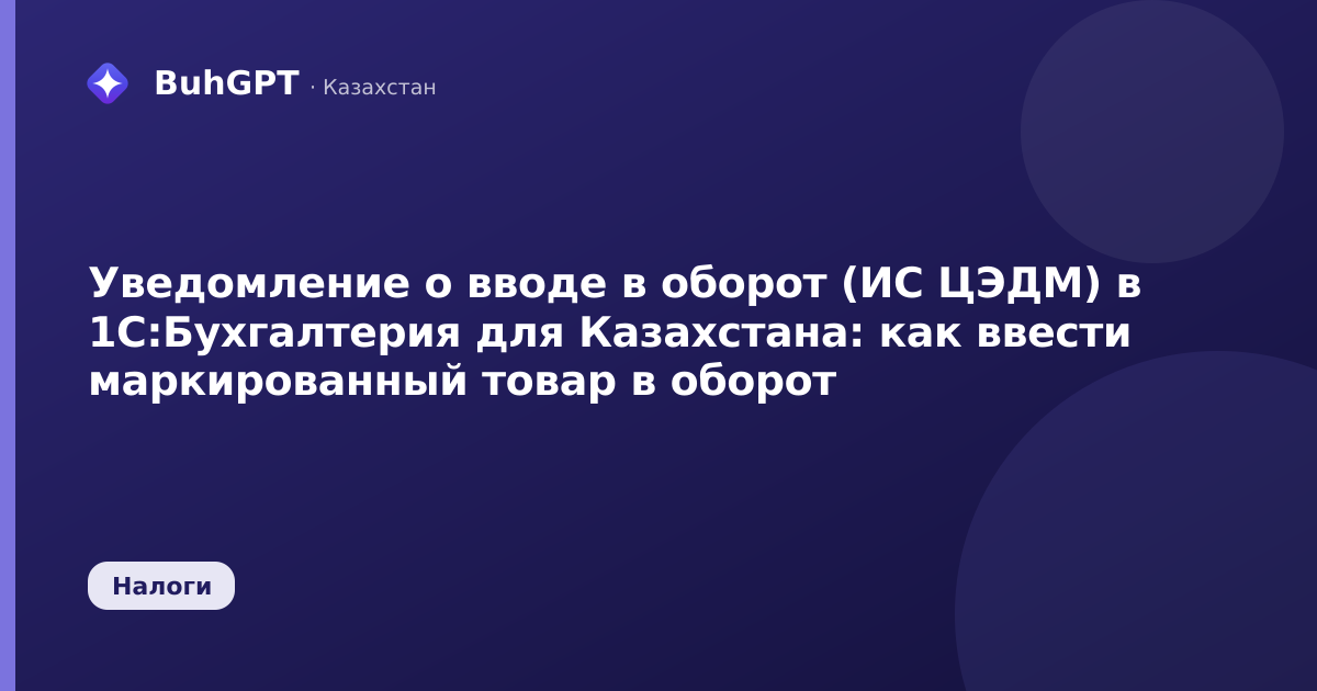Уведомление о вводе в оборот (ИС ЦЭДМ) в 1С:Бухгалтерия для Казахстана: как ввести маркированный товар в оборот
