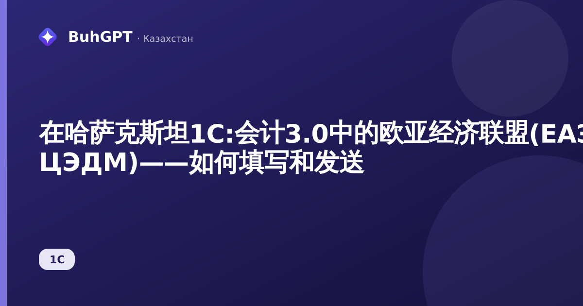 在哈萨克斯坦1С:会计3.0中的欧亚经济联盟(ЕАЭС)进口通知(ИС ЦЭДМ)——如何填写和发送