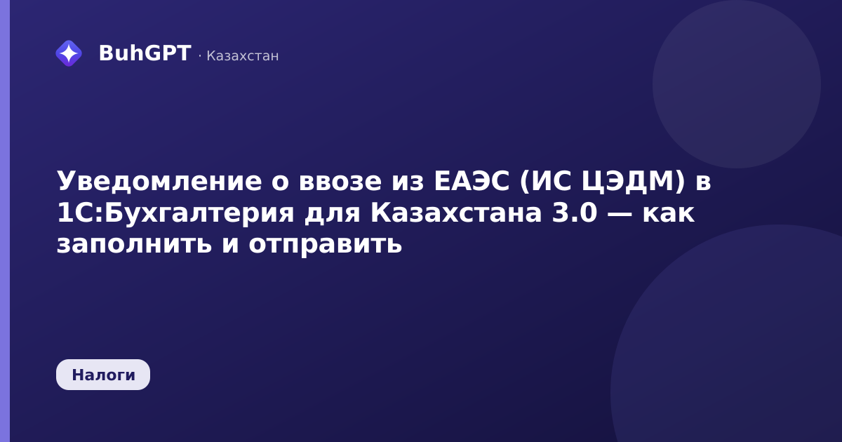 Уведомление о ввозе из ЕАЭС (ИС ЦЭДМ) в 1С:Бухгалтерия для Казахстана 3.0 — как заполнить и отправить