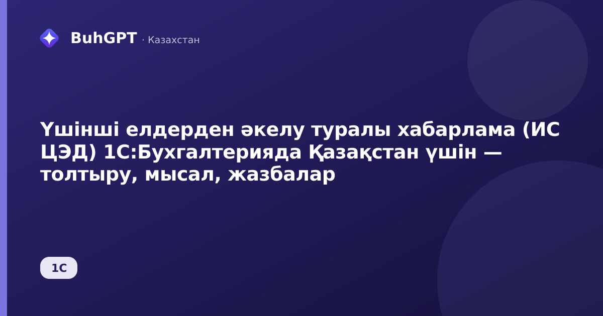 Үшінші елдерден әкелу туралы хабарлама (ИС ЦЭД) 1С:Бухгалтерияда Қазақстан үшін — толтыру, мысал, жазбалар