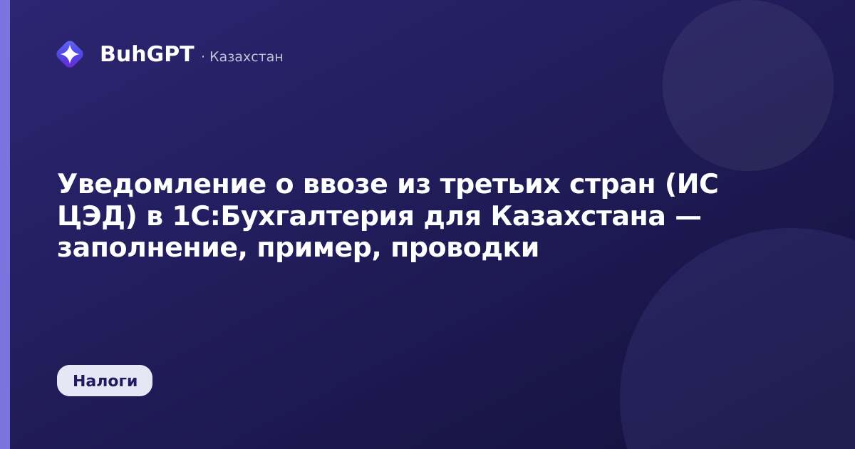 Уведомление о ввозе из третьих стран (ИС ЦЭД) в 1С:Бухгалтерия для Казахстана — заполнение, пример, проводки