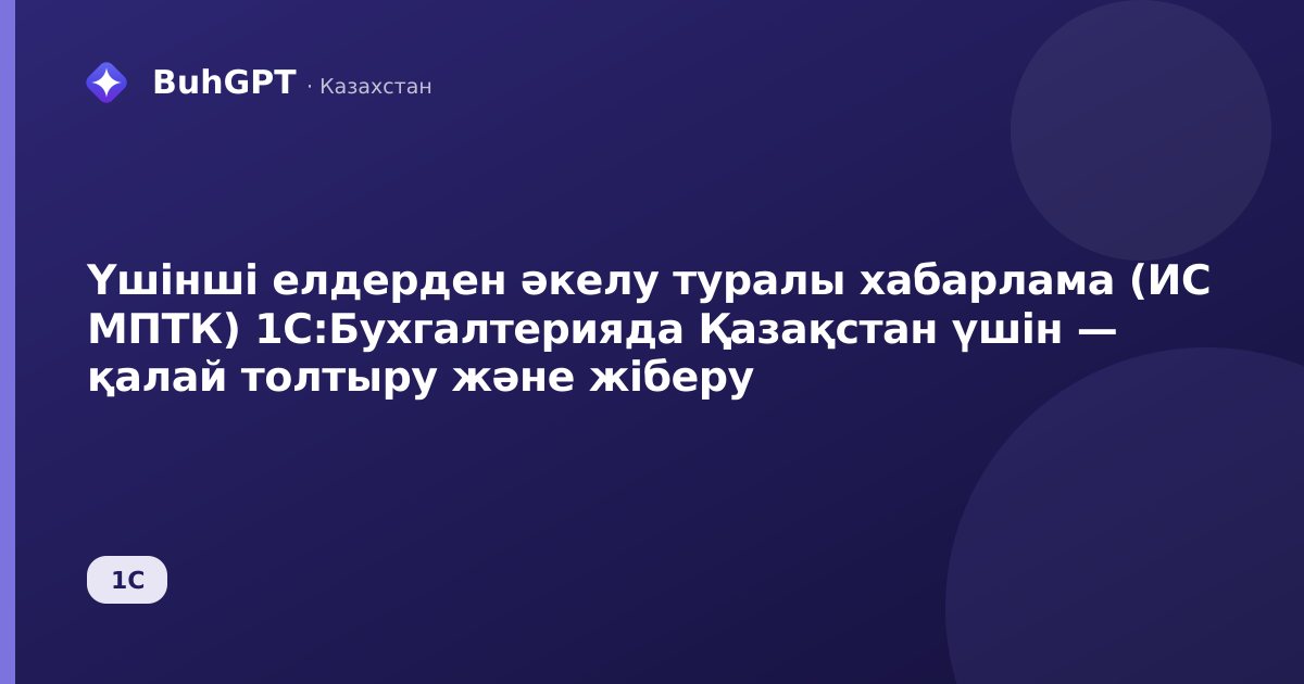 Үшінші елдерден әкелу туралы хабарлама (ИС МПТК) 1С:Бухгалтерияда Қазақстан үшін — қалай толтыру және жіберу