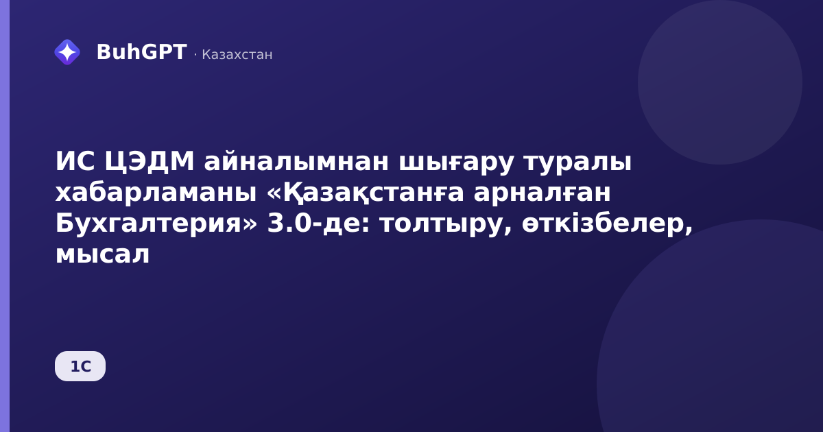 ИС ЦЭДМ айналымнан шығару туралы хабарламаны «Қазақстанға арналған Бухгалтерия» 3.0-де: толтыру, өткізбелер, мысал