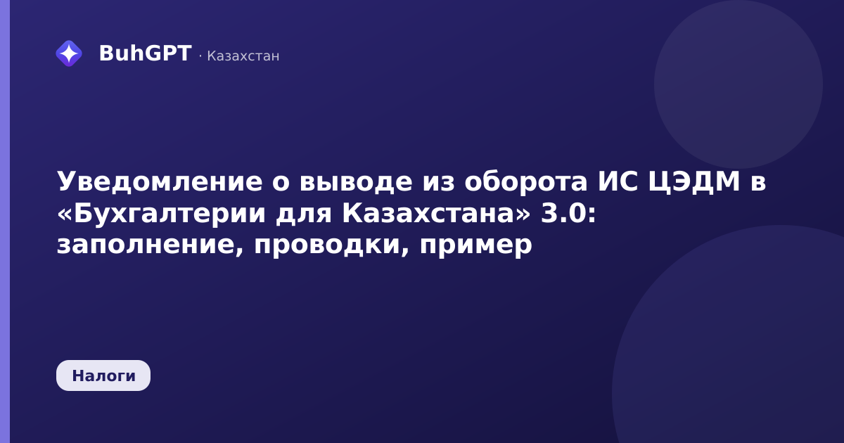 Уведомление о выводе из оборота ИС ЦЭДМ в «Бухгалтерии для Казахстана» 3.0: заполнение, проводки, пример