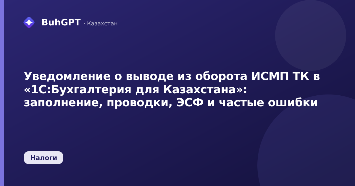 Уведомление о выводе из оборота ИСМП ТК в «1С:Бухгалтерия для Казахстана»: заполнение, проводки, ЭСФ и частые ошибки