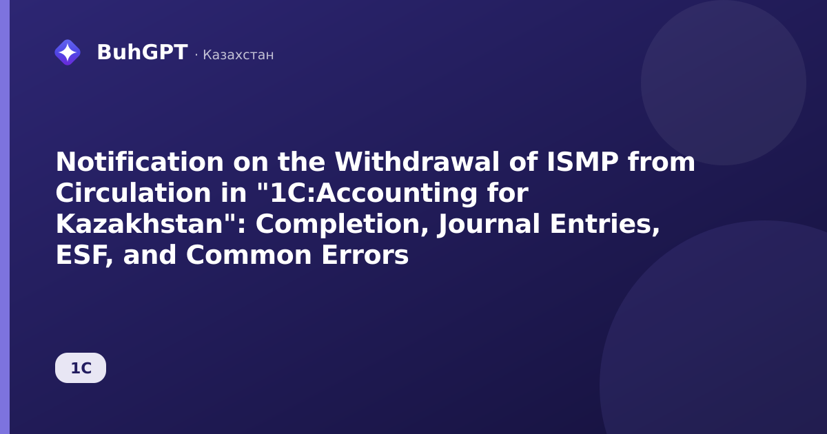 Notification on the Withdrawal of ISMP from Circulation in "1C:Accounting for Kazakhstan": Completion, Journal Entries, ESF, and Common Errors
