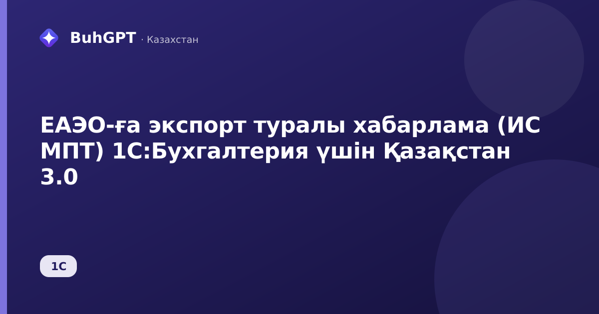 ЕАЭО-ға экспорт туралы хабарлама (ИС МПТ) 1С:Бухгалтерия үшін Қазақстан 3.0