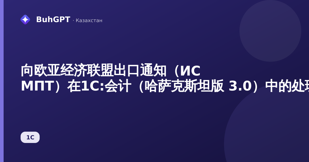 向欧亚经济联盟出口通知（ИС МПТ）在1С:会计（哈萨克斯坦版 3.0）中的处理