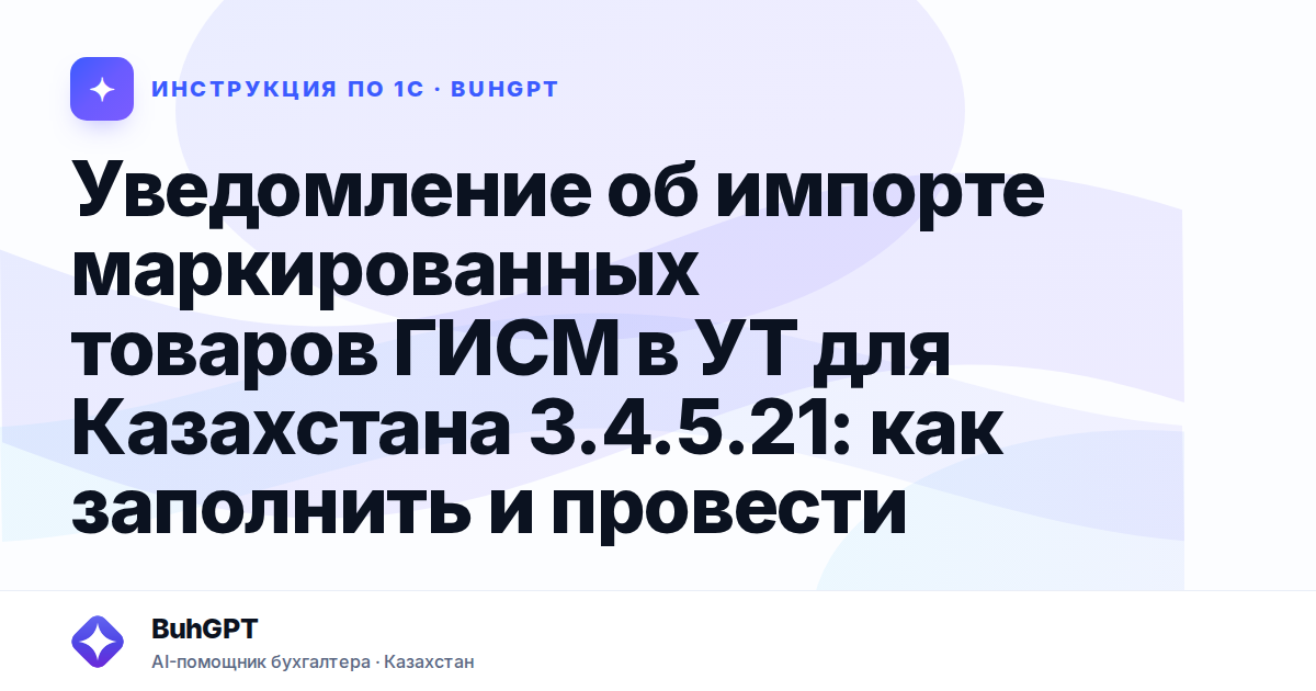 Уведомление об импорте маркированных товаров ГИСМ в УТ для Казахстана 3.4.5.21: как заполнить и провести