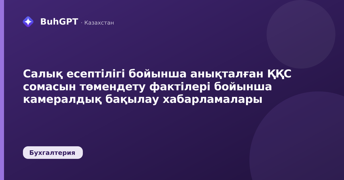 Салық есептілігі бойынша анықталған ҚҚС сомасын төмендету фактілері бойынша камералдық бақылау хабарламалары