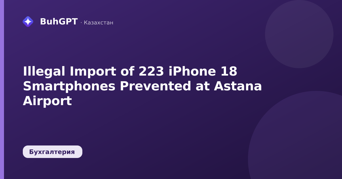 Illegal Import of 223 iPhone 18 Smartphones Prevented at Astana Airport