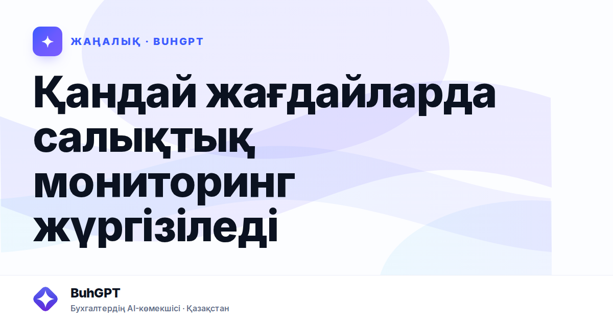Қандай жағдайларда салықтық мониторинг жүргізіледі