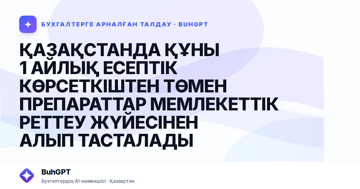 ҚАЗАҚСТАНДА ҚҰНЫ 1 АЙЛЫҚ ЕСЕПТІК КӨРСЕТКІШТЕН ТӨМЕН ПРЕПАРАТТАР МЕМЛЕКЕТТІК РЕТТЕУ ЖҮЙЕСІНЕН АЛЫП ТАСТАЛАДЫ