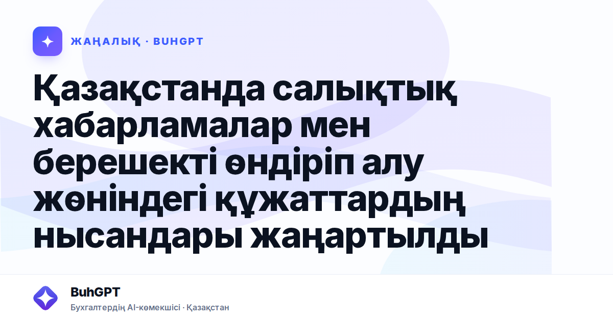 Қазақстанда салықтық хабарламалар мен берешекті өндіріп алу жөніндегі құжаттардың нысандары жаңартылды