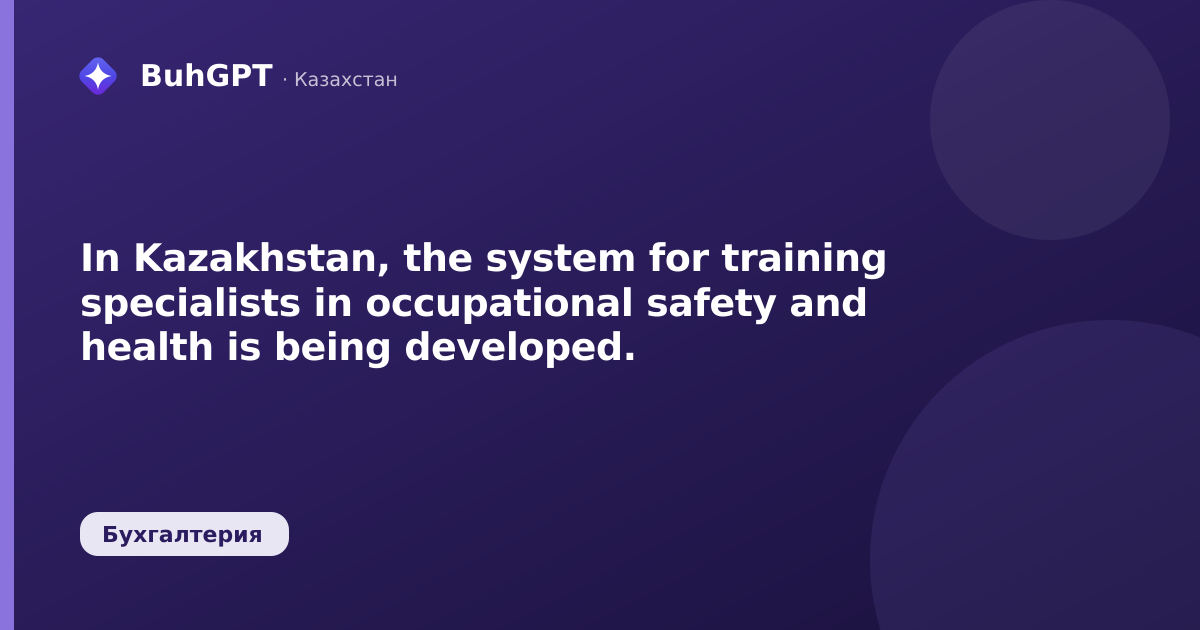 In Kazakhstan, the system for training specialists in occupational safety and health is being developed.