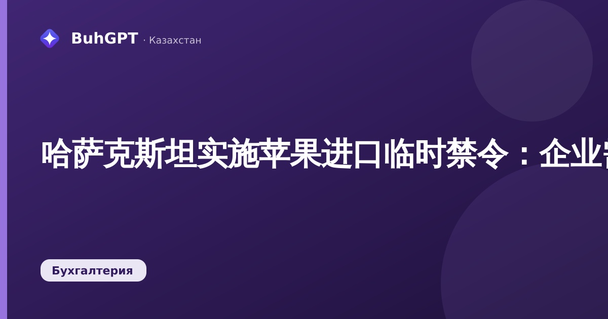 哈萨克斯坦实施苹果进口临时禁令：企业需了解的重要事项