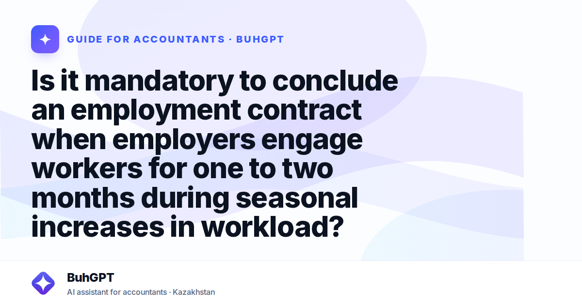 Is it mandatory to conclude an employment contract when employers engage workers for one to two months during seasonal increases in workload?