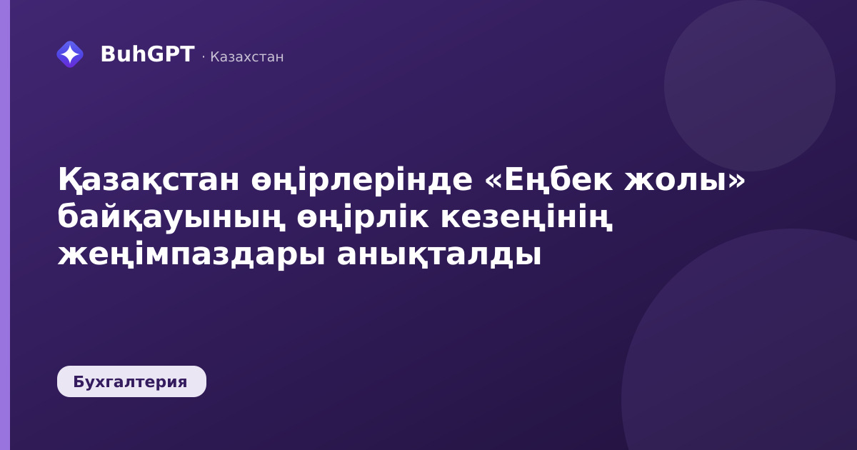 Қазақстан өңірлерінде «Еңбек жолы» байқауының өңірлік кезеңінің жеңімпаздары анықталды