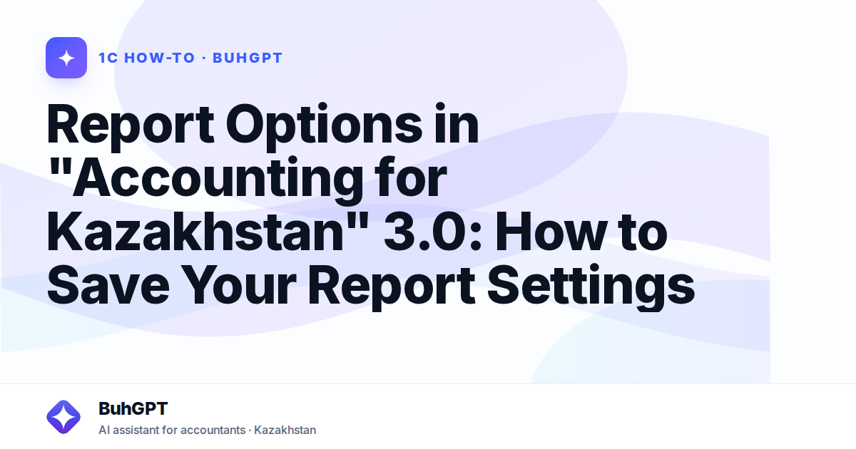 Report Options in "Accounting for Kazakhstan" 3.0: How to Save Your Report Settings