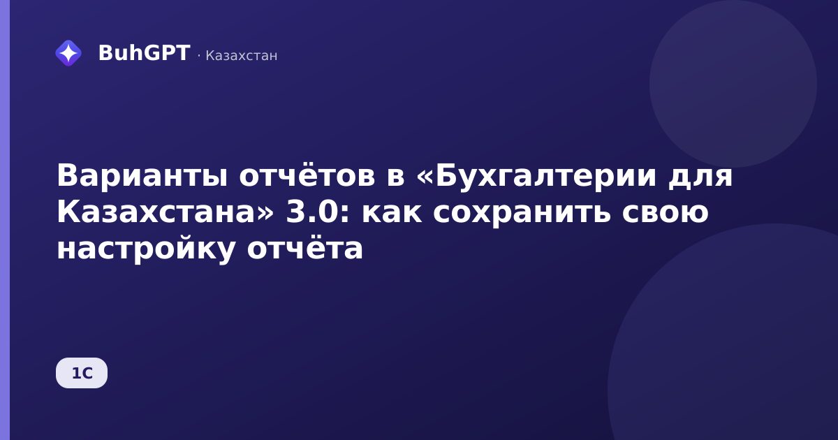 Варианты отчётов в «Бухгалтерии для Казахстана» 3.0: как сохранить свою настройку отчёта