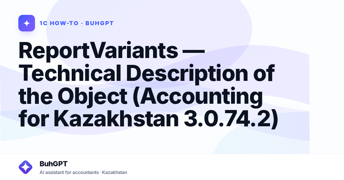 ReportVariants — Technical Description of the Object (Accounting for Kazakhstan 3.0.74.2)