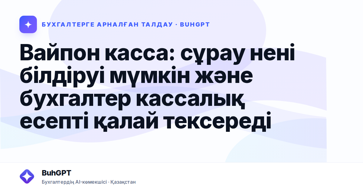 Вайпон касса: сұрау нені білдіруі мүмкін және бухгалтер кассалық есепті қалай тексереді