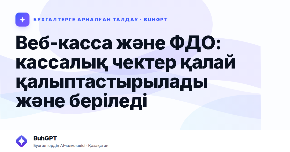 Веб-касса және ФДО: кассалық чектер қалай қалыптастырылады және беріледі