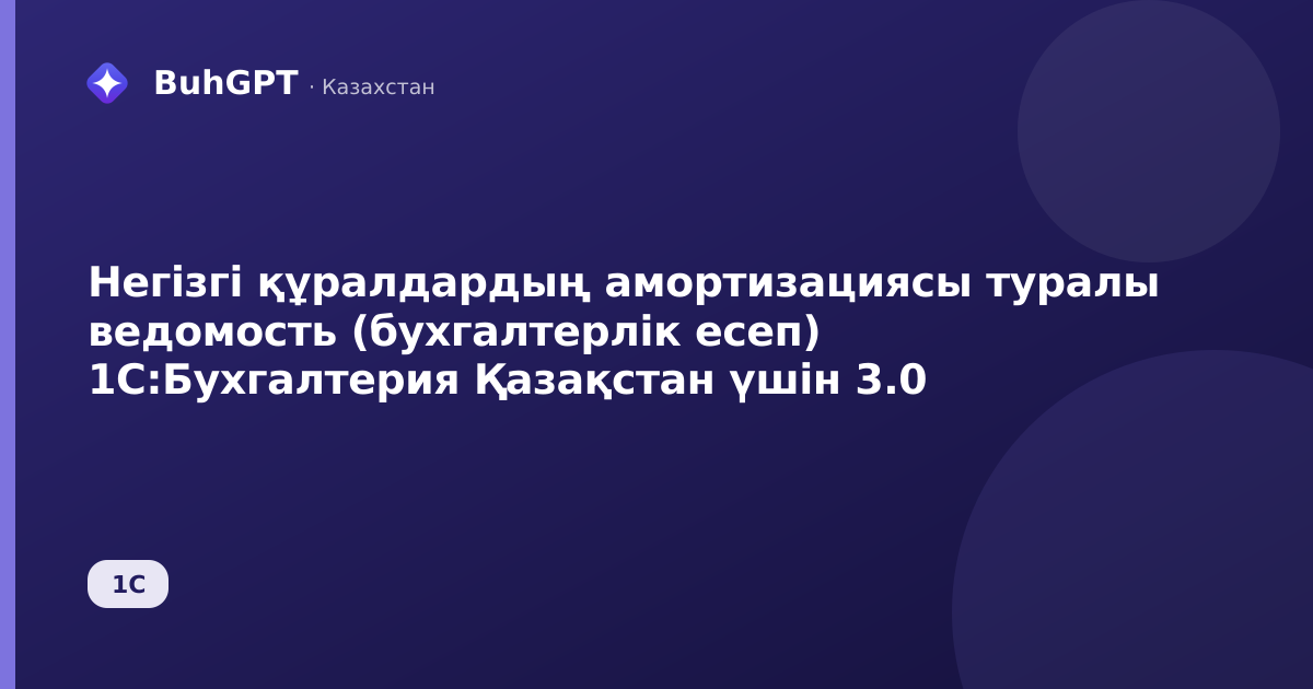 Негізгі құралдардың амортизациясы туралы ведомость (бухгалтерлік есеп) 1С:Бухгалтерия Қазақстан үшін 3.0
