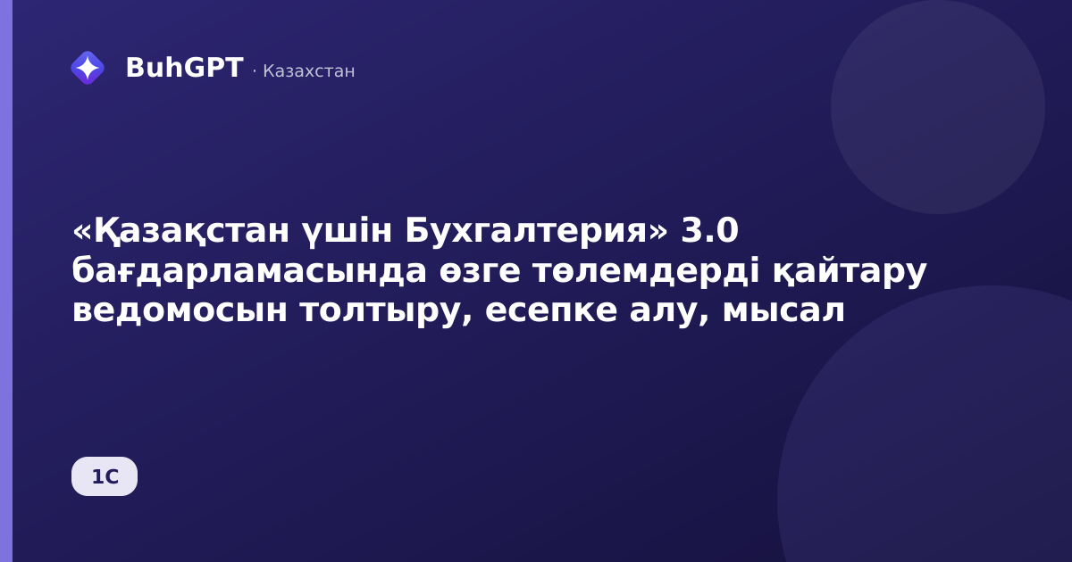 «Қазақстан үшін Бухгалтерия» 3.0 бағдарламасында өзге төлемдерді қайтару ведомосын толтыру, есепке алу, мысал
