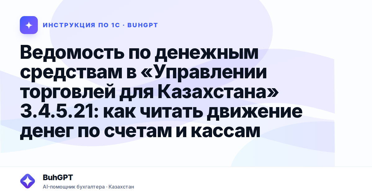Ведомость по денежным средствам в «Управлении торговлей для Казахстана» 3.4.5.21: как читать движение денег по счетам и кассам