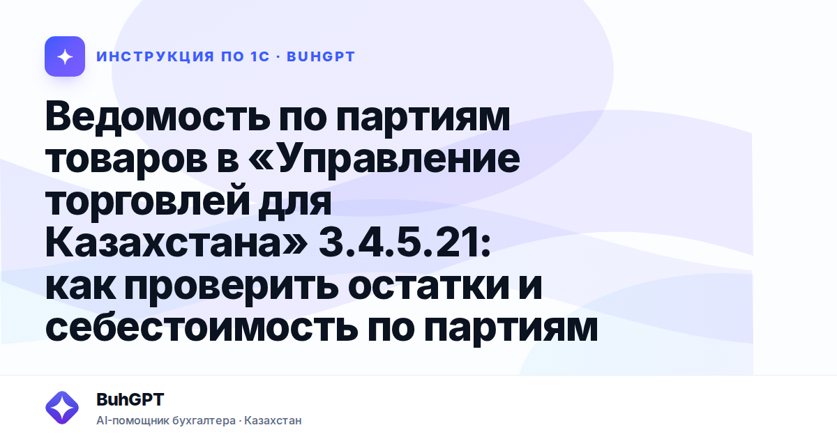 Ведомость по партиям товаров в «Управление торговлей для Казахстана» 3.4.5.21: как проверить остатки и себестоимость по партиям