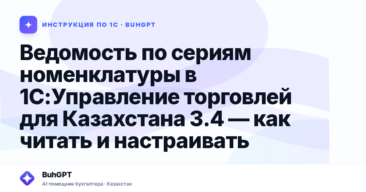 Ведомость по сериям номенклатуры в 1С:Управление торговлей для Казахстана 3.4 — как читать и настраивать