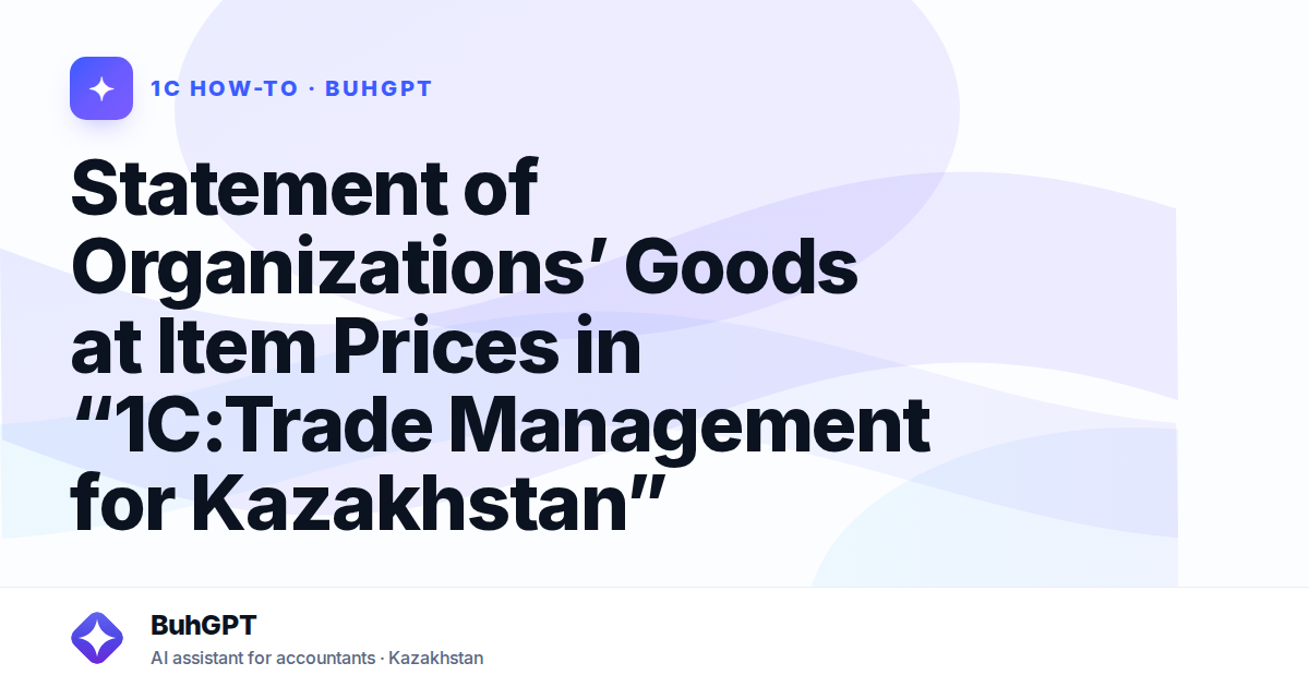 Statement of Organizations’ Goods at Item Prices in “1C:Trade Management for Kazakhstan”