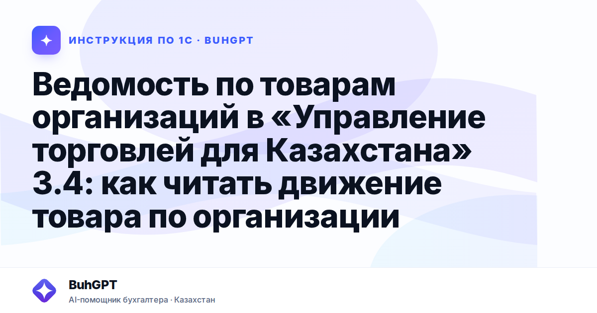 Ведомость по товарам организаций в «Управление торговлей для Казахстана» 3.4: как читать движение товара по организации