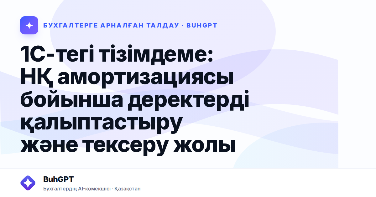 1С-тегі тізімдеме: НҚ амортизациясы бойынша деректерді қалыптастыру және тексеру жолы