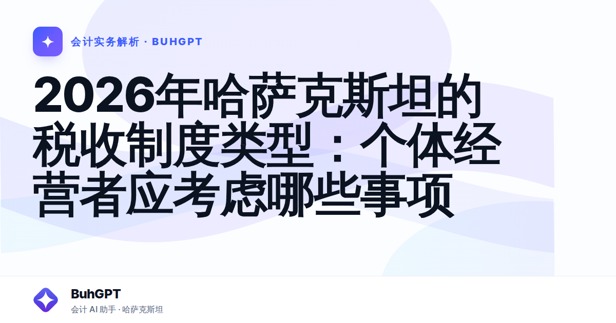 2026年哈萨克斯坦的税收制度类型：个体经营者应考虑哪些事项