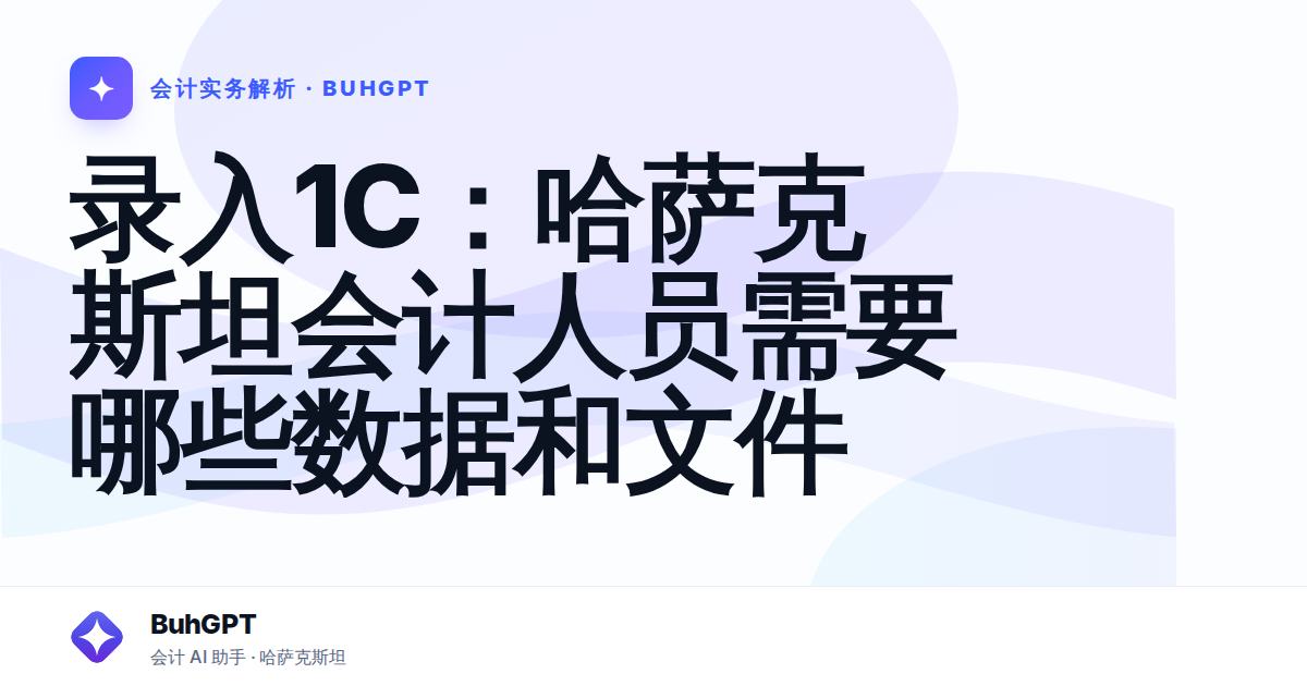 录入1С：哈萨克斯坦会计人员需要哪些数据和文件