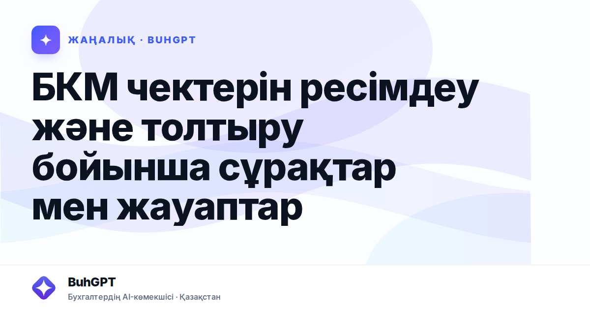 БКМ чектерін ресімдеу және толтыру бойынша сұрақтар мен жауаптар