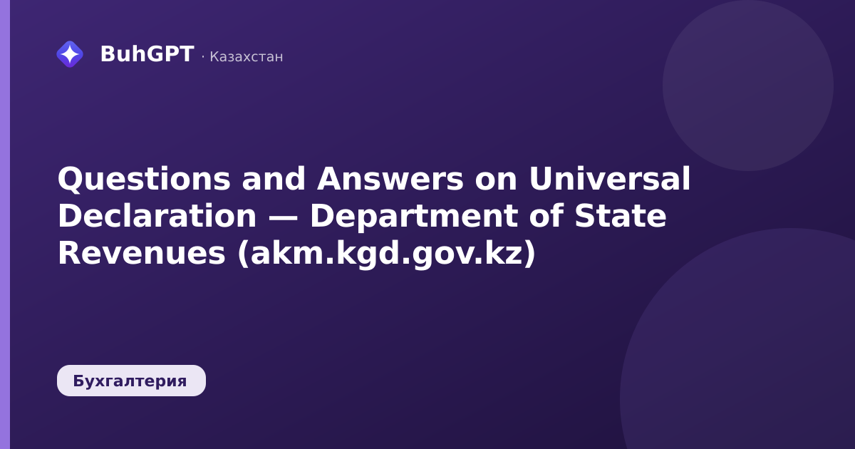 Questions and Answers on Universal Declaration — Department of State Revenues (akm.kgd.gov.kz)