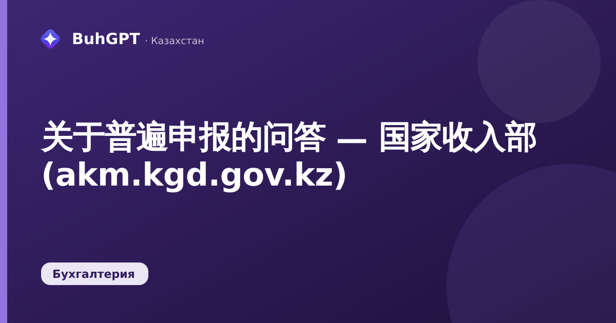 关于普遍申报的问答 — 国家收入部 (akm.kgd.gov.kz)