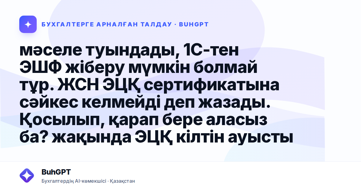 мәселе туындады, 1С-тен ЭШФ жіберу мүмкін болмай тұр. ЖСН ЭЦҚ сертификатына сәйкес келмейді деп жазады. Қосылып, қарап бере аласыз ба? жақында ЭЦҚ кілтін ауыстырып, бас бухгалтерге жаңа пайдаланушы құ