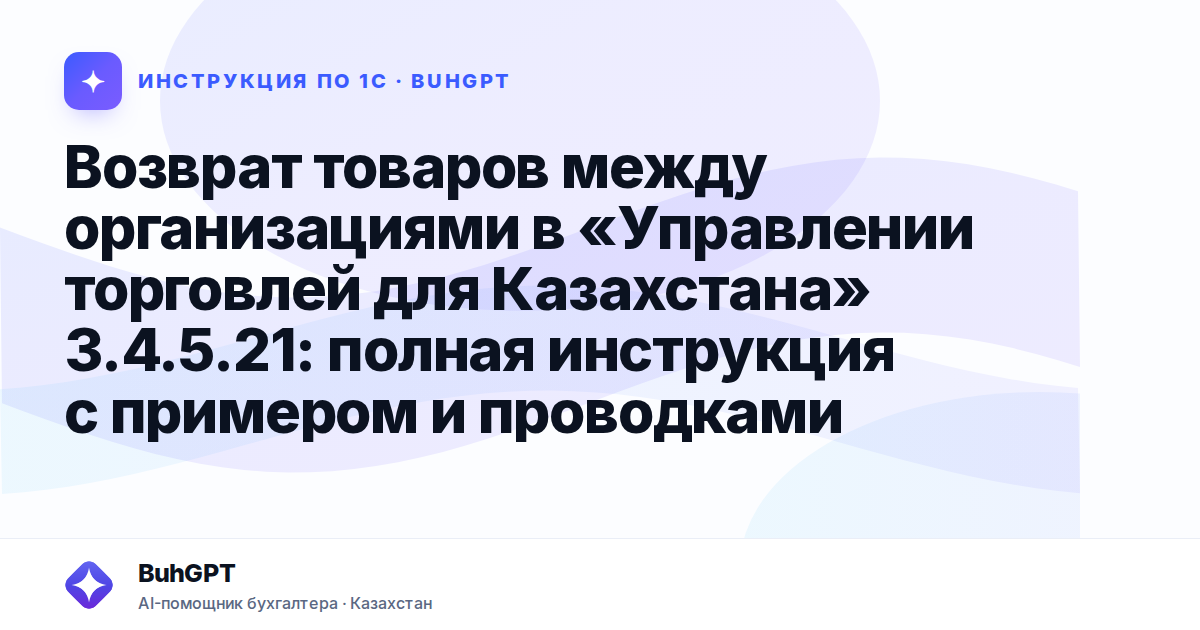 Возврат товаров между организациями в «Управлении торговлей для Казахстана» 3.4.5.21: полная инструкция с примером и проводками