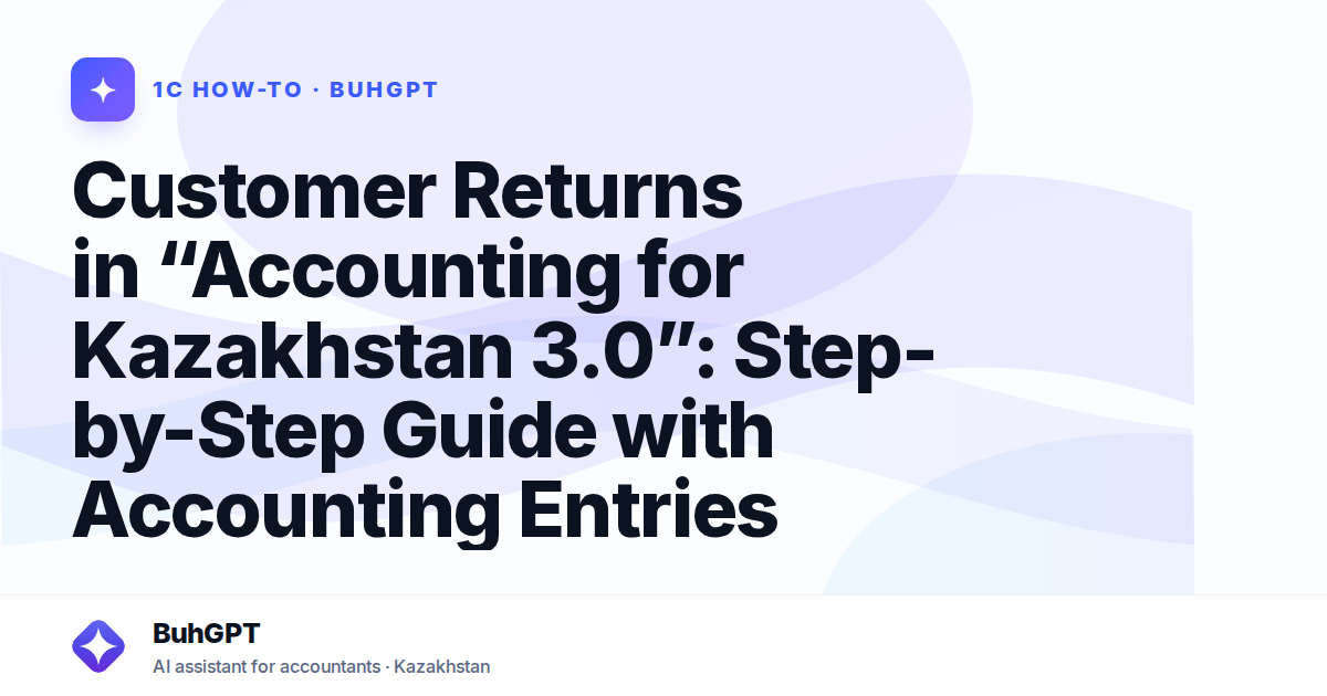 Customer Returns in “Accounting for Kazakhstan 3.0”: Step-by-Step Guide with Accounting Entries