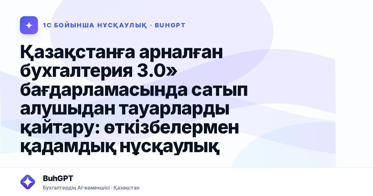 Қазақстанға арналған бухгалтерия 3.0» бағдарламасында сатып алушыдан тауарларды қайтару: өткізбелермен қадамдық нұсқаулық