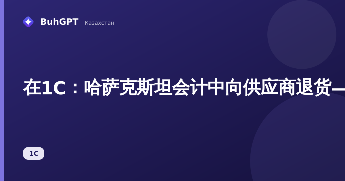 在1С：哈萨克斯坦会计中向供应商退货——完整说明