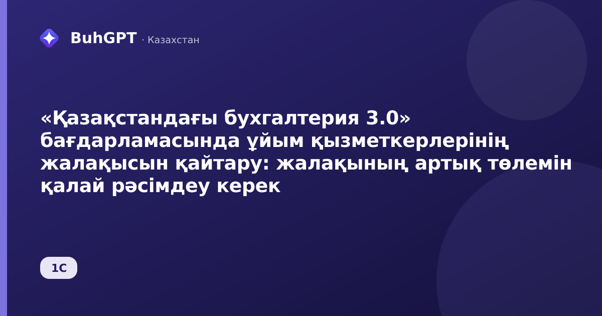«Қазақстандағы бухгалтерия 3.0» бағдарламасында ұйым қызметкерлерінің жалақысын қайтару: жалақының артық төлемін қалай рәсімдеу керек