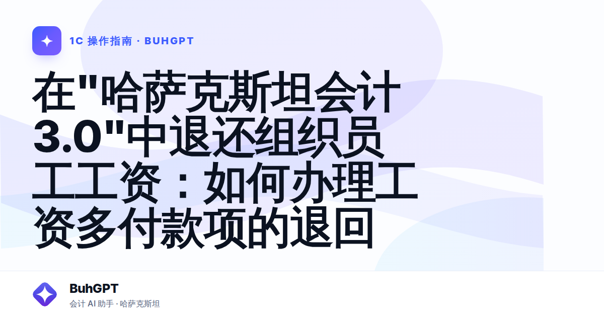 在"哈萨克斯坦会计3.0"中退还组织员工工资：如何办理工资多付款项的退回